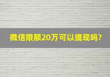 微信限额20万可以提现吗?