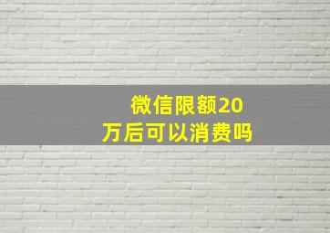 微信限额20万后可以消费吗