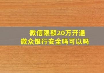 微信限额20万开通微众银行安全吗可以吗