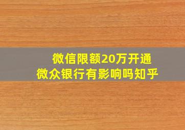 微信限额20万开通微众银行有影响吗知乎