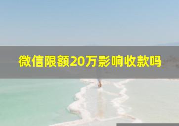 微信限额20万影响收款吗