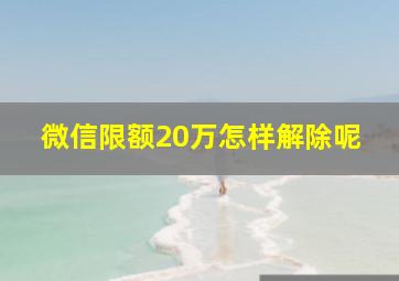 微信限额20万怎样解除呢