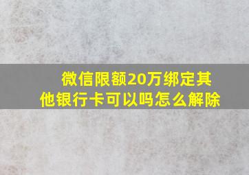 微信限额20万绑定其他银行卡可以吗怎么解除