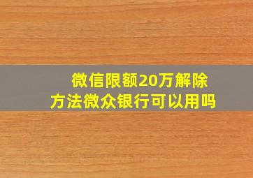 微信限额20万解除方法微众银行可以用吗