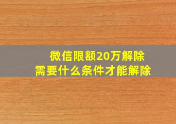 微信限额20万解除需要什么条件才能解除