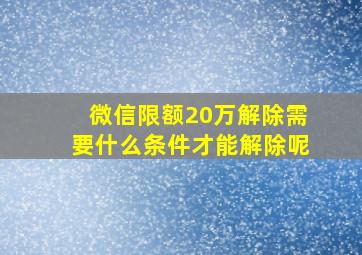 微信限额20万解除需要什么条件才能解除呢