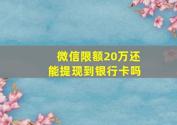 微信限额20万还能提现到银行卡吗