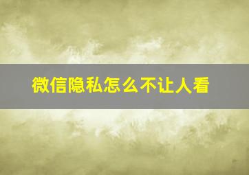 微信隐私怎么不让人看