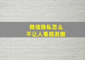 微信隐私怎么不让人看朋友圈