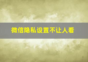 微信隐私设置不让人看