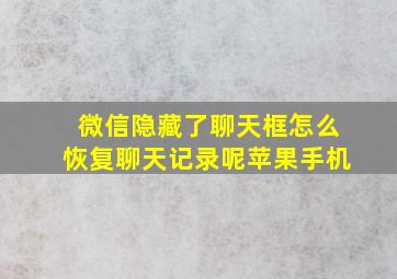 微信隐藏了聊天框怎么恢复聊天记录呢苹果手机