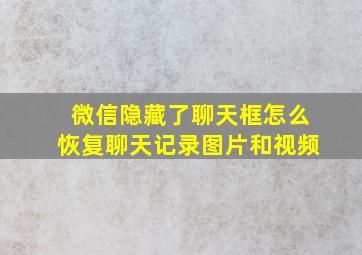 微信隐藏了聊天框怎么恢复聊天记录图片和视频