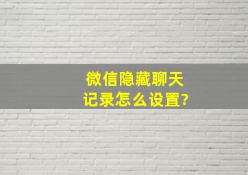 微信隐藏聊天记录怎么设置?