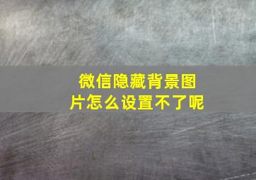 微信隐藏背景图片怎么设置不了呢