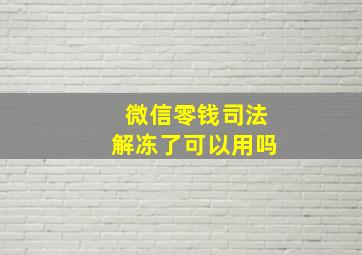 微信零钱司法解冻了可以用吗