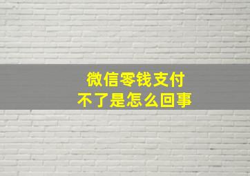 微信零钱支付不了是怎么回事