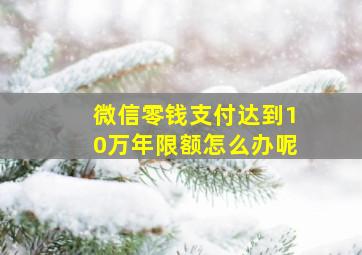 微信零钱支付达到10万年限额怎么办呢