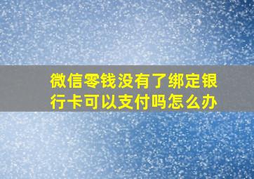 微信零钱没有了绑定银行卡可以支付吗怎么办