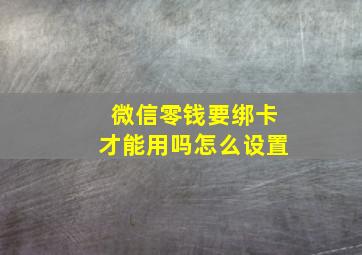 微信零钱要绑卡才能用吗怎么设置