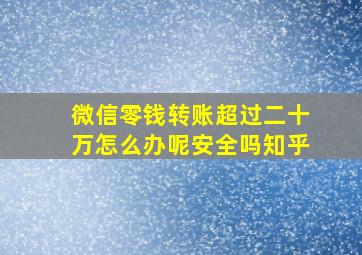 微信零钱转账超过二十万怎么办呢安全吗知乎