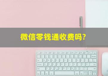 微信零钱通收费吗?