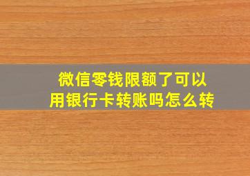 微信零钱限额了可以用银行卡转账吗怎么转