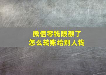 微信零钱限额了怎么转账给别人钱