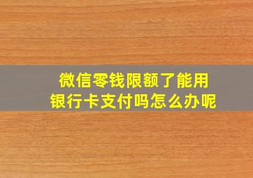 微信零钱限额了能用银行卡支付吗怎么办呢