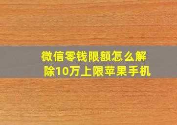 微信零钱限额怎么解除10万上限苹果手机