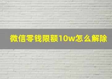 微信零钱限额10w怎么解除