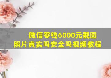 微信零钱6000元截图照片真实吗安全吗视频教程