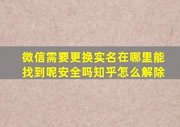 微信需要更换实名在哪里能找到呢安全吗知乎怎么解除