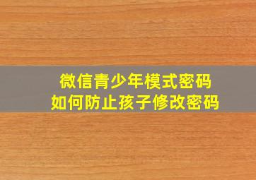 微信青少年模式密码如何防止孩子修改密码