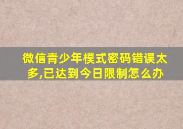 微信青少年模式密码错误太多,已达到今日限制怎么办