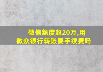 微信额度超20万,用微众银行转账要手续费吗