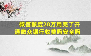 微信额度20万用完了开通微众银行收费吗安全吗