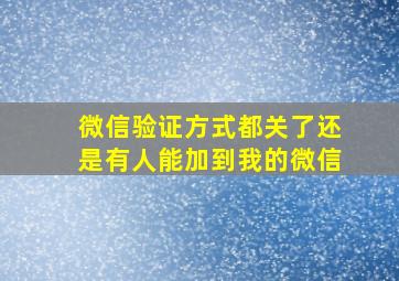 微信验证方式都关了还是有人能加到我的微信