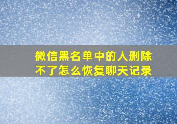 微信黑名单中的人删除不了怎么恢复聊天记录