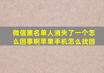 微信黑名单人消失了一个怎么回事啊苹果手机怎么找回