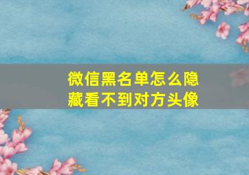 微信黑名单怎么隐藏看不到对方头像