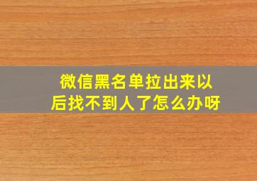 微信黑名单拉出来以后找不到人了怎么办呀