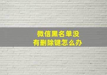 微信黑名单没有删除键怎么办