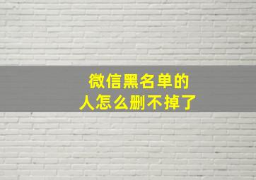 微信黑名单的人怎么删不掉了