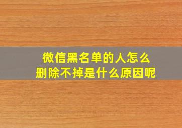 微信黑名单的人怎么删除不掉是什么原因呢