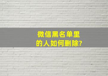 微信黑名单里的人如何删除?