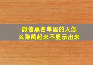 微信黑名单里的人怎么隐藏起来不显示出来