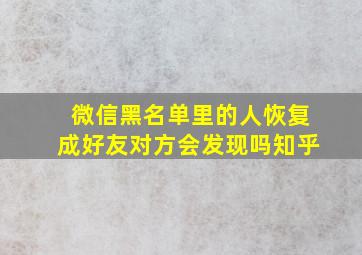 微信黑名单里的人恢复成好友对方会发现吗知乎