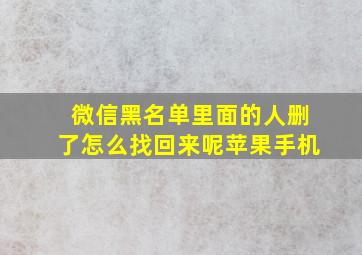 微信黑名单里面的人删了怎么找回来呢苹果手机