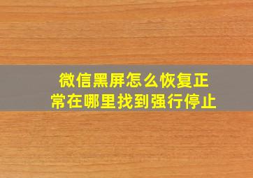 微信黑屏怎么恢复正常在哪里找到强行停止