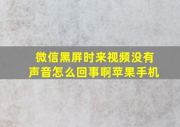 微信黑屏时来视频没有声音怎么回事啊苹果手机